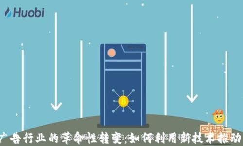 
Web3在广告行业的革命性转变：如何利用新技术推动市场发展